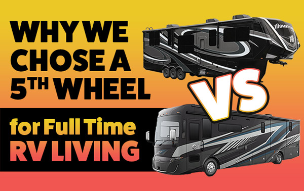 5th Wheel vs Class A Motorhome | Why We Chose a Towable RV for Full Time Living