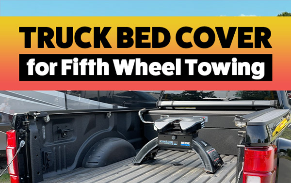 The Perfect Truck Bed Cover for Fifth Wheel Towing